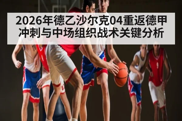 2026年德乙沙尔克04重返德甲冲刺与中场组织战术关键分析
